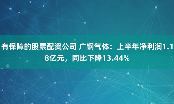 有保障的股票配资公司 广钢气体：上半年净利润1.18亿元，同比下降13.44%