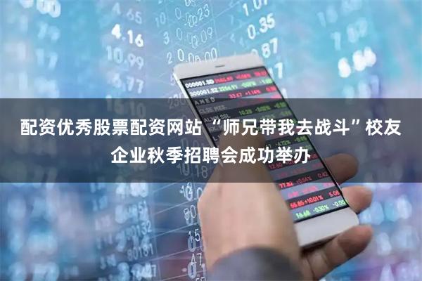 配资优秀股票配资网站 “师兄带我去战斗”校友企业秋季招聘会成功举办