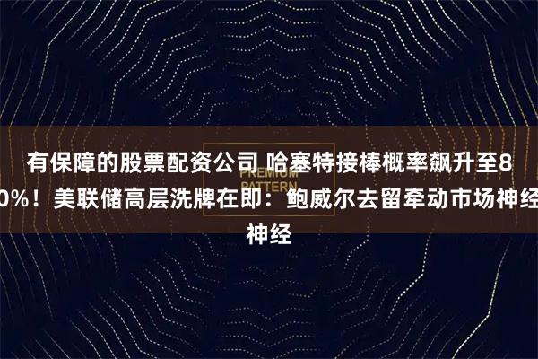 有保障的股票配资公司 哈塞特接棒概率飙升至80%！美联储高层洗牌在即：鲍威尔去留牵动市场神经