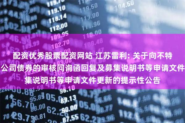 配资优秀股票配资网站 江苏雷利: 关于向不特定对象发行可转换公司债券的审核问询函回复及募集说明书等申请文件更新的提示性公告