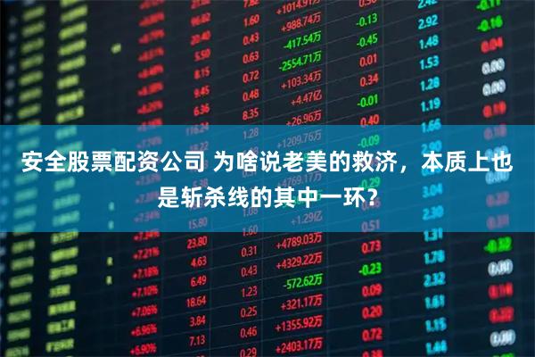 安全股票配资公司 为啥说老美的救济，本质上也是斩杀线的其中一环？