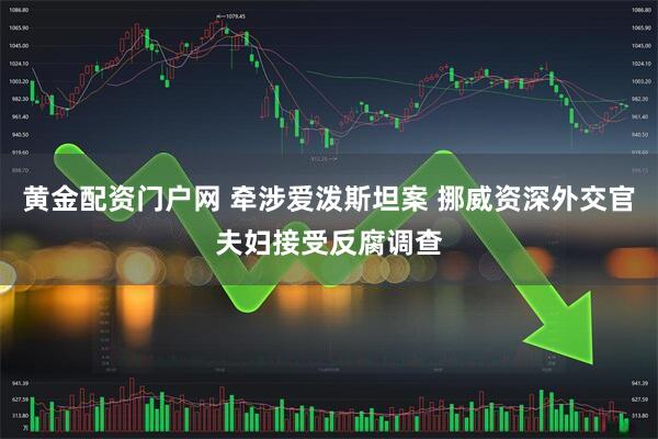 黄金配资门户网 牵涉爱泼斯坦案 挪威资深外交官夫妇接受反腐调查