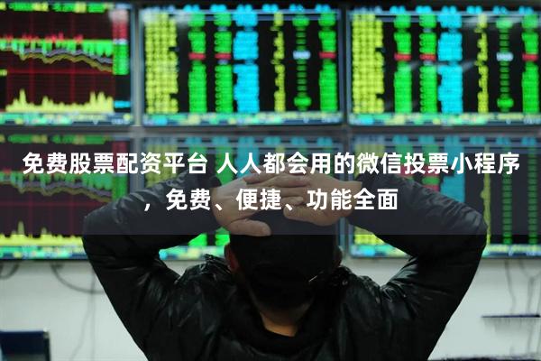 免费股票配资平台 人人都会用的微信投票小程序，免费、便捷、功能全面