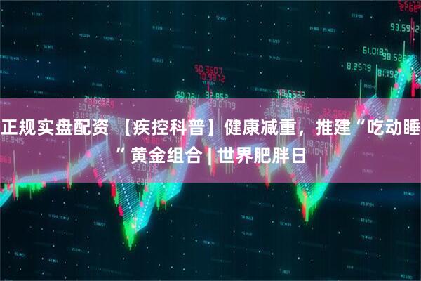 正规实盘配资 【疾控科普】健康减重，推建“吃动睡”黄金组合 | 世界肥胖日
