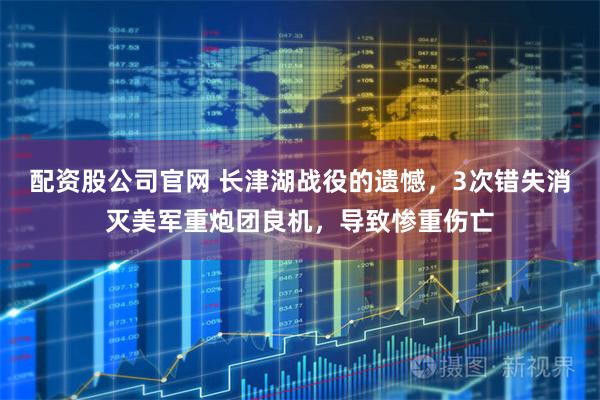 配资股公司官网 长津湖战役的遗憾，3次错失消灭美军重炮团良机，导致惨重伤亡