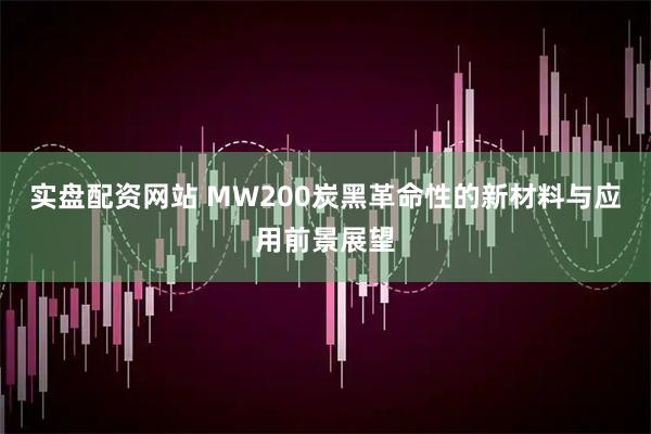 实盘配资网站 MW200炭黑革命性的新材料与应用前景展望